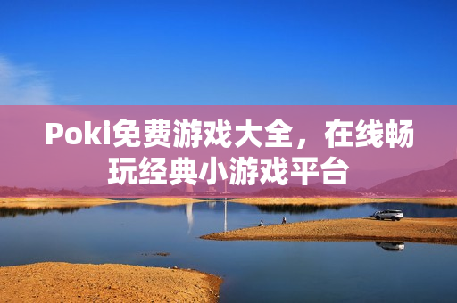 Poki免费游戏大全，在线畅玩经典小游戏平台