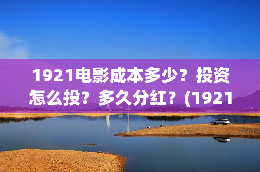 1921电影成本多少？投资怎么投？多久分红？(1921电影多少钱一张票)