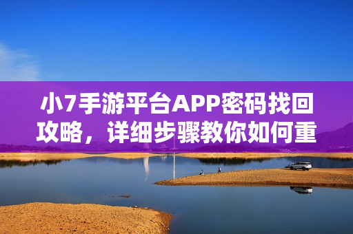 小7手游平台APP密码找回攻略，详细步骤教你如何重置密码