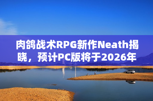 肉鸽战术RPG新作Neath揭晓，预计PC版将于2026年登陆