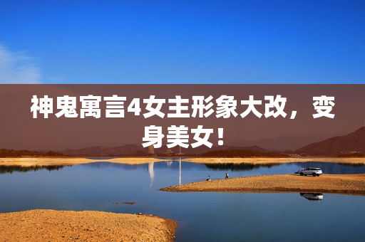 神鬼寓言4女主形象大改，变身美女！