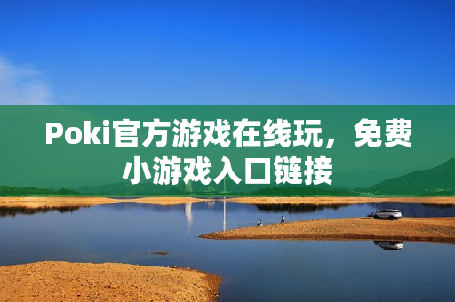 Poki官方游戏在线玩，免费小游戏入口链接