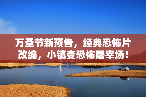 万圣节新预告，经典恐怖片改编，小镇变恐怖屠宰场！