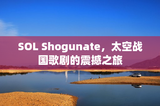 SOL Shogunate，太空战国歌剧的震撼之旅