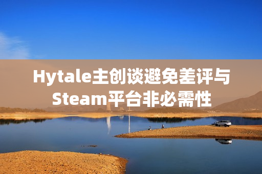 Hytale主创谈避免差评与Steam平台非必需性