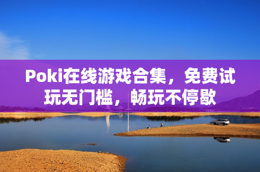 Poki在线游戏合集，免费试玩无门槛，畅玩不停歇