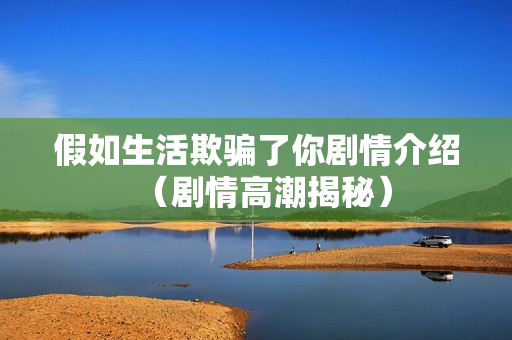 假如生活欺骗了你剧情介绍（剧情高潮揭秘）