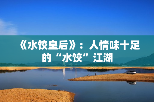 《水饺皇后》：人情味十足的“水饺”江湖
