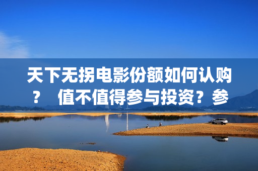 天下无拐电影份额如何认购？  值不值得参与投资？参与门槛高吗？(天下无拐电影简介)