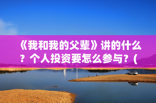 《我和我的父辈》讲的什么？个人投资要怎么参与？(我和我的父辈电影免费播放完整版观后感)