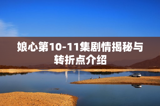 娘心第10-11集剧情揭秘与转折点介绍