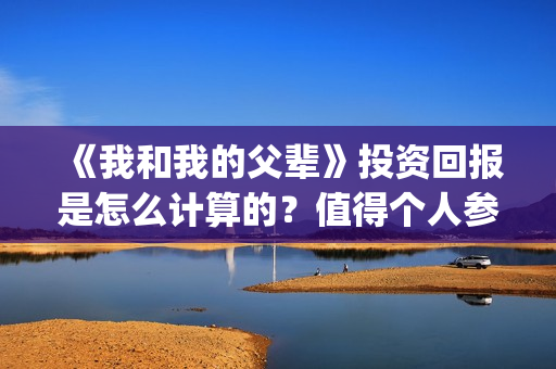 《我和我的父辈》投资回报是怎么计算的？值得个人参与投资吗？(我和我的父辈《少年行》)