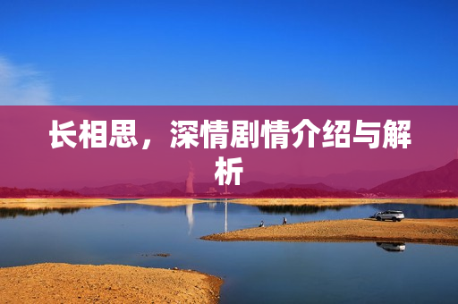长相思，深情剧情介绍与解析