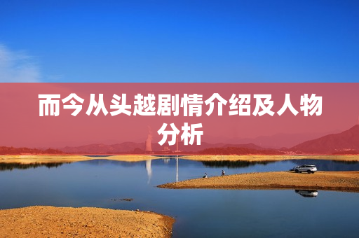 而今从头越剧情介绍及人物分析