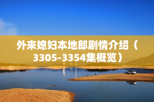 外来媳妇本地郎剧情介绍（3305-3354集概览）