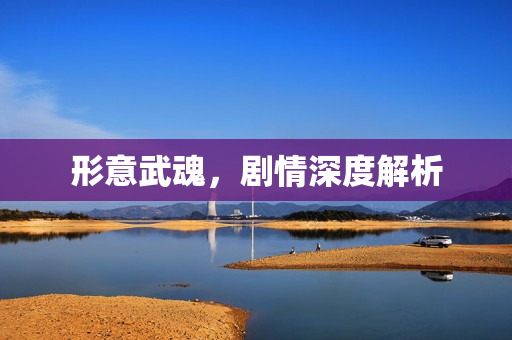 形意武魂，剧情深度解析