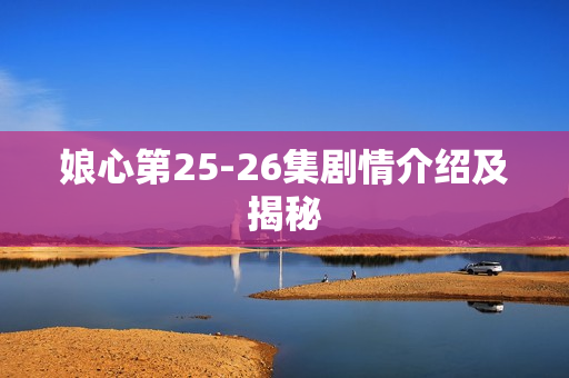娘心第25-26集剧情介绍及揭秘