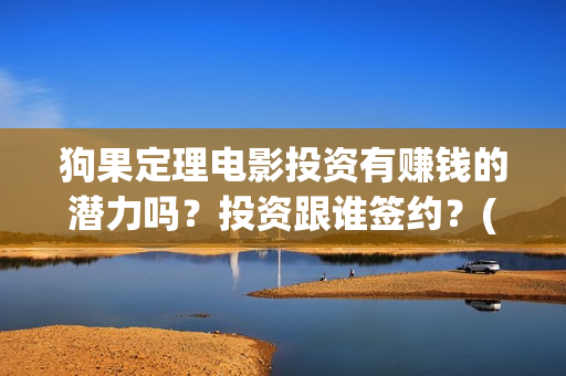 狗果定理电影投资有赚钱的潜力吗？投资跟谁签约？(狗果定理电影什么意思)