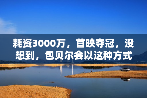 耗资3000万，首映夺冠，没想到，包贝尔会以这种方式打出一副王炸