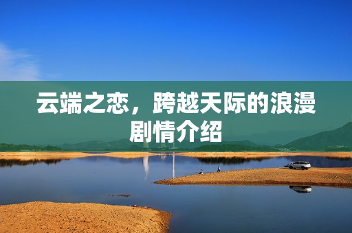 云端之恋，跨越天际的浪漫剧情介绍