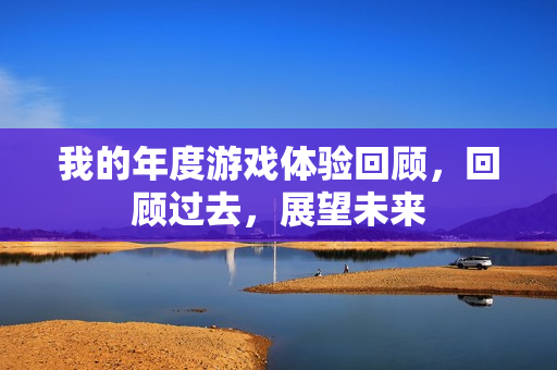 我的年度游戏体验回顾，回顾过去，展望未来