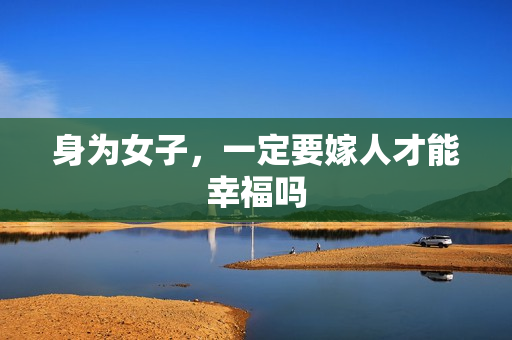 身为女子，一定要嫁人才能幸福吗