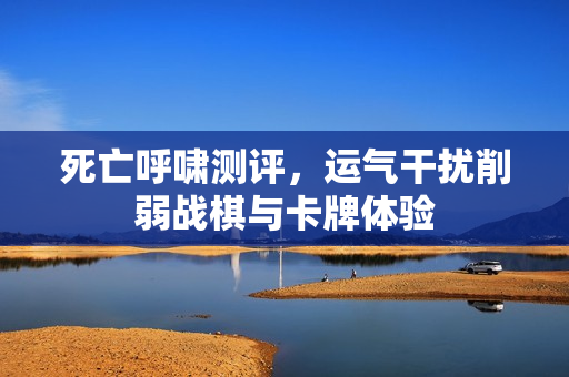 死亡呼啸测评，运气干扰削弱战棋与卡牌体验