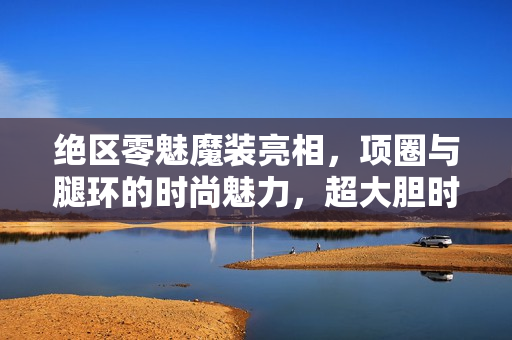 绝区零魅魔装亮相，项圈与腿环的时尚魅力，超大胆时装免费获取！