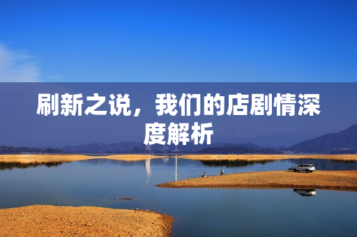 刷新之说，我们的店剧情深度解析