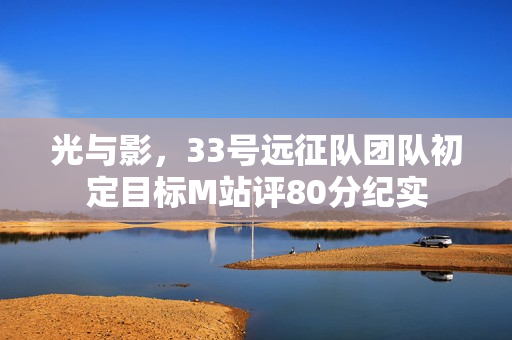 光与影，33号远征队团队初定目标M站评80分纪实