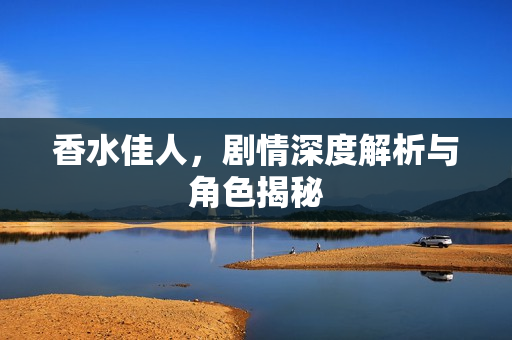 香水佳人，剧情深度解析与角色揭秘