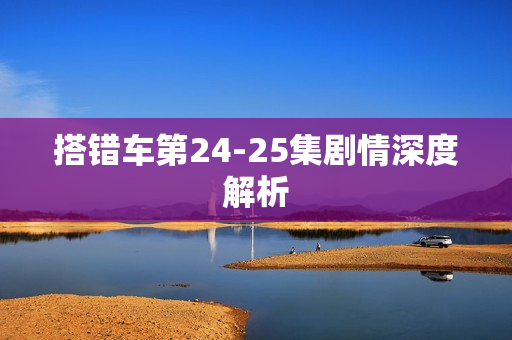 搭错车第24-25集剧情深度解析