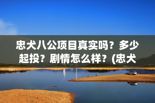 忠犬八公项目真实吗？多少起投？剧情怎么样？(忠犬八公2021)