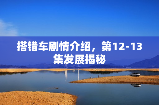 搭错车剧情介绍，第12-13集发展揭秘