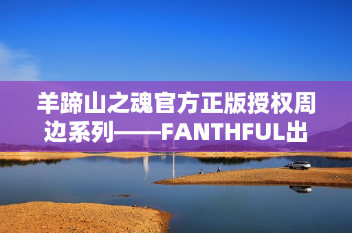 羊蹄山之魂官方正版授权周边系列——FANTHFUL出品