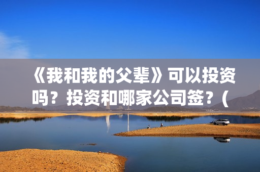 《我和我的父辈》可以投资吗？投资和哪家公司签？(《我和我的父辈》)