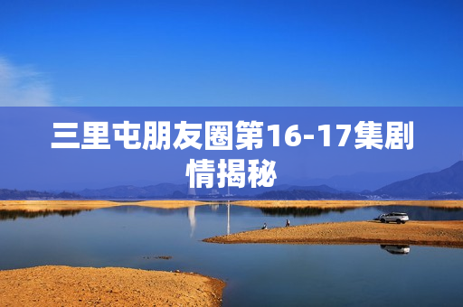 三里屯朋友圈第16-17集剧情揭秘