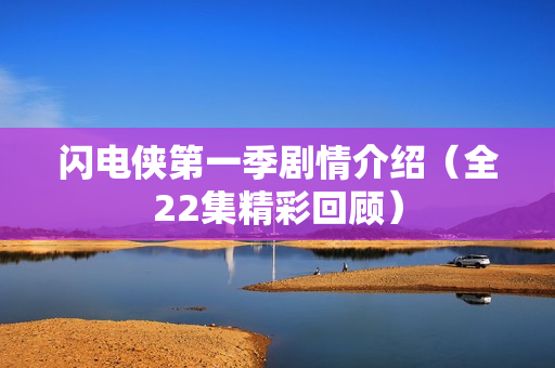 闪电侠第一季剧情介绍（全22集精彩回顾）