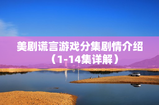 美剧谎言游戏分集剧情介绍（1-14集详解）