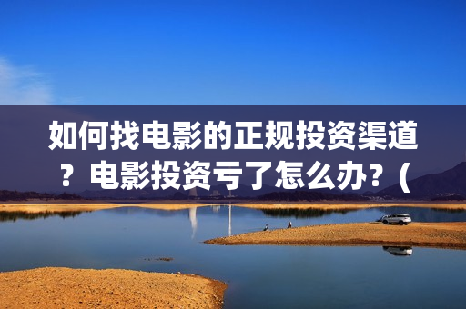 如何找电影的正规投资渠道？电影投资亏了怎么办？(电影怎么找)