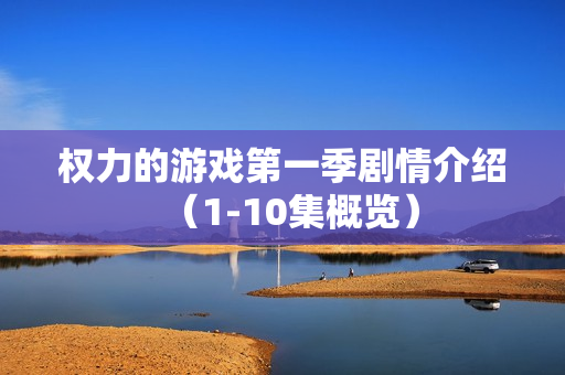 权力的游戏第一季剧情介绍（1-10集概览）