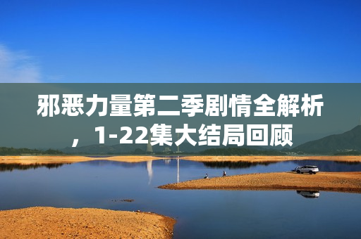 邪恶力量第二季剧情全解析，1-22集大结局回顾