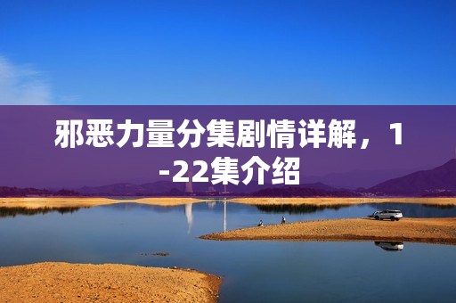 邪恶力量分集剧情详解，1-22集介绍