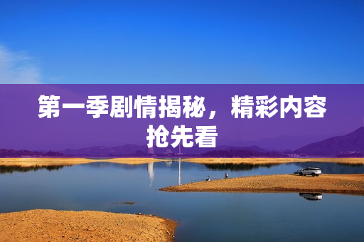 第一季剧情揭秘，精彩内容抢先看