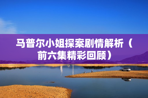 马普尔小姐探案剧情解析（前六集精彩回顾）