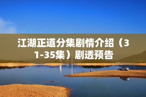 江湖正道分集剧情介绍（31-35集）剧透预告