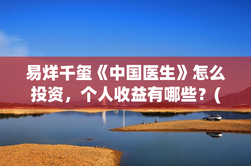 易烊千玺《中国医生》怎么投资，个人收益有哪些？(易烊千玺中戏朗诵)