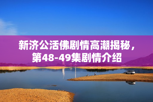 新济公活佛剧情高潮揭秘，第48-49集剧情介绍