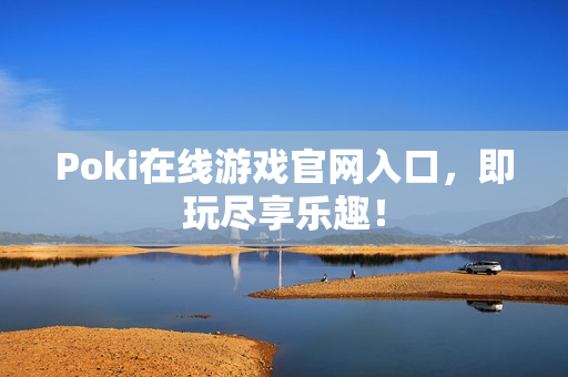 Poki在线游戏官网入口，即玩尽享乐趣！