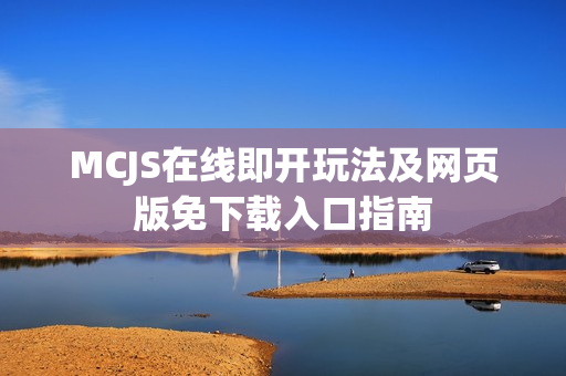MCJS在线即开玩法及网页版免下载入口指南